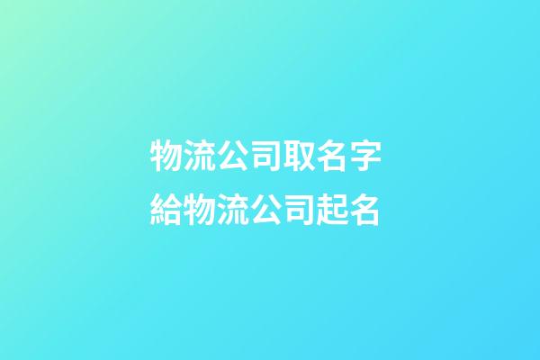 物流公司取名字 給物流公司起名